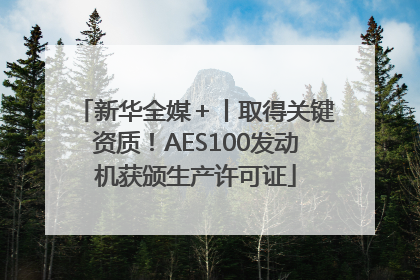 新华全媒＋丨取得关键资质！AES100发动机获颁生产许可证