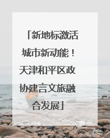 新地标激活城市新动能！天津和平区政协建言文旅融合发展