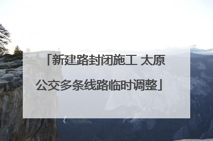 新建路封闭施工 太原公交多条线路临时调整