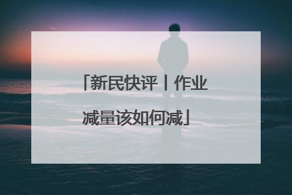 新民快评丨作业减量该如何减
