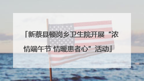 新蔡县顿岗乡卫生院开展“浓情端午节 情暖患者心”活动