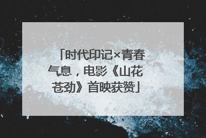 时代印记×青春气息，电影《山花苍劲》首映获赞