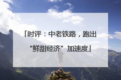 时评：中老铁路，跑出“鲜甜经济”加速度