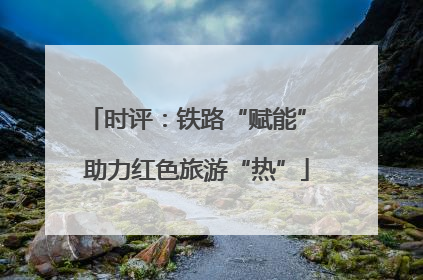 时评：铁路“赋能” 助力红色旅游“热”