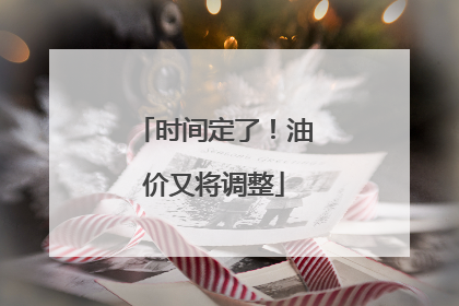 时间定了！油价又将调整
