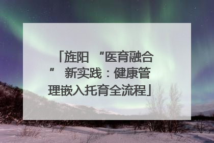 旌阳 “医育融合” 新实践：健康管理嵌入托育全流程