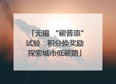 无锡 “碳普惠” 试验：积分换奖励 探索城市低碳路