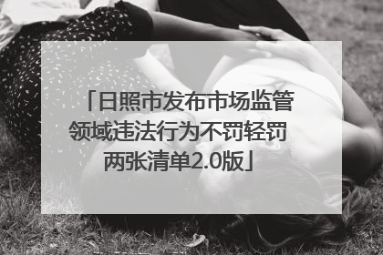 日照市发布市场监管领域违法行为不罚轻罚两张清单2.0版