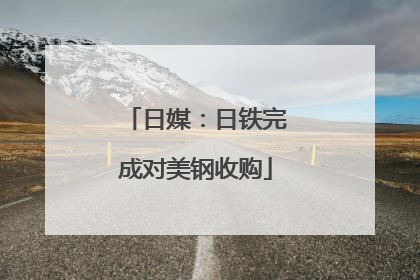 日媒：日铁完成对美钢收购