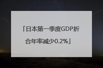 日本第一季度GDP折合年率减少0.2%