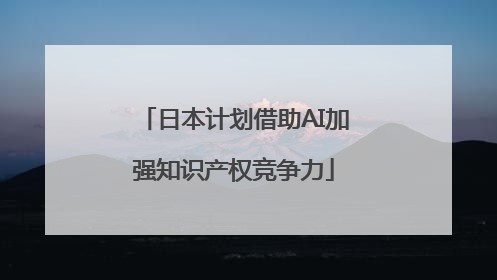 日本计划借助AI加强知识产权竞争力