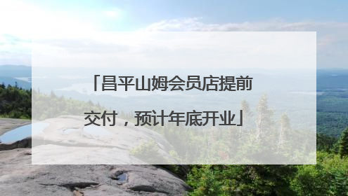 昌平山姆会员店提前交付，预计年底开业