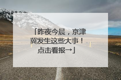 昨夜今晨，京津冀发生这些大事！点击看报→