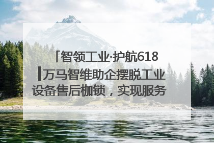 智领工业·护航618┃万马智维助企摆脱工业设备售后枷锁，实现服务与效能价值共振！