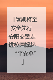 暑期将至安全先行 安阳交警走进校园撑起“平安伞”