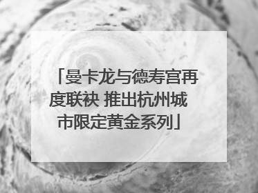 曼卡龙与德寿宫再度联袂 推出杭州城市限定黄金系列