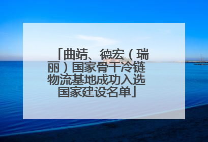 曲靖、德宏（瑞丽）国家骨干冷链物流基地成功入选国家建设名单