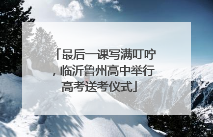 最后一课写满叮咛，临沂鲁州高中举行高考送考仪式
