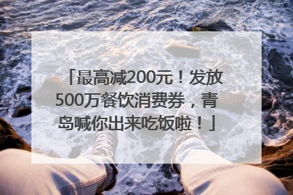 最高减200元！发放500万餐饮消费券，青岛喊你出来吃饭啦！