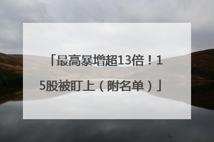最高暴增超13倍！15股被盯上（附名单）