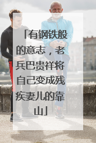有钢铁般的意志，老兵巴贵祥将自己变成残疾妻儿的靠山