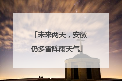 未来两天，安徽仍多雷阵雨天气