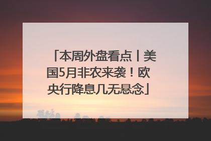 本周外盘看点丨美国5月非农来袭！欧央行降息几无悬念