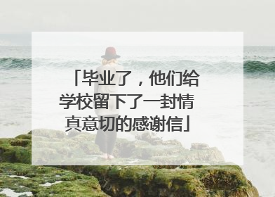 毕业了，他们给学校留下了一封情真意切的感谢信