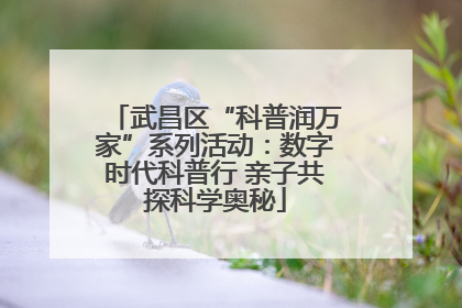 武昌区“科普润万家”系列活动：数字时代科普行 亲子共探科学奥秘