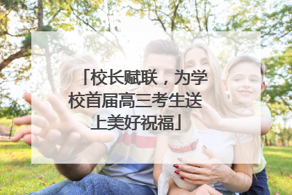 校长赋联，为学校首届高三考生送上美好祝福