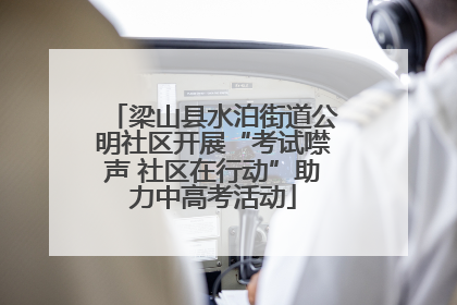 梁山县水泊街道公明社区开展“考试噤声 社区在行动”助力中高考活动