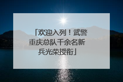 欢迎入列！武警重庆总队千余名新兵光荣授衔