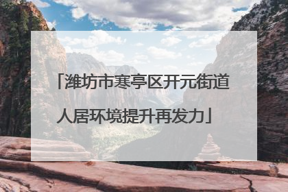 潍坊市寒亭区开元街道人居环境提升再发力
