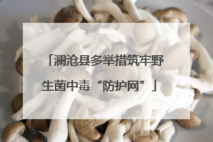 澜沧县多举措筑牢野生菌中毒“防护网”