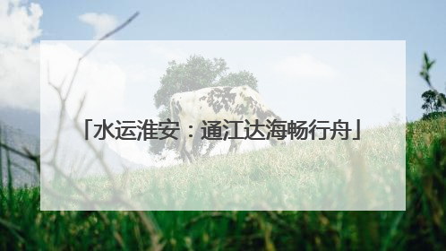 水运淮安：通江达海畅行舟
