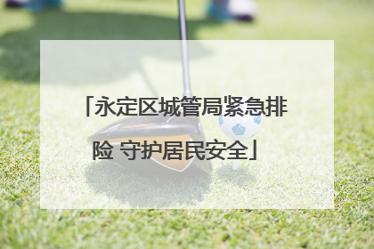 永定区城管局紧急排险 守护居民安全