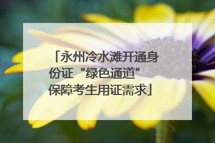 永州冷水滩开通身份证“绿色通道” 保障考生用证需求