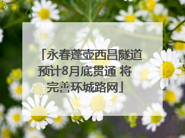永春蓬壶西昌隧道预计8月底贯通 将完善环城路网