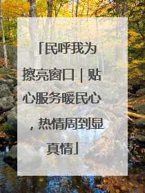 民呼我为 擦亮窗口｜贴心服务暖民心，热情周到显真情