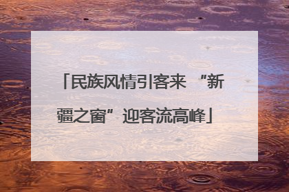 民族风情引客来 “新疆之窗”迎客流高峰