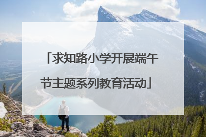 求知路小学开展端午节主题系列教育活动