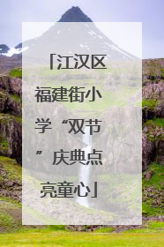江汉区福建街小学“双节”庆典点亮童心