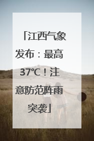 江西气象发布：最高37℃！注意防范阵雨突袭