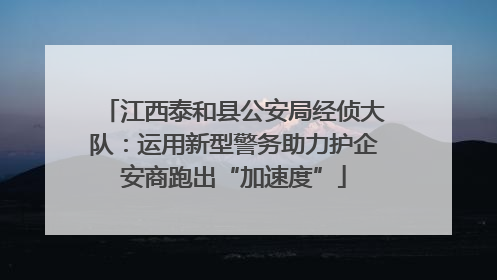 江西泰和县公安局经侦大队：运用新型警务助力护企安商跑出“加速度”