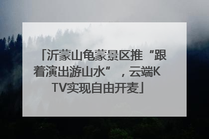 沂蒙山龟蒙景区推“跟着演出游山水”，云端KTV实现自由开麦
