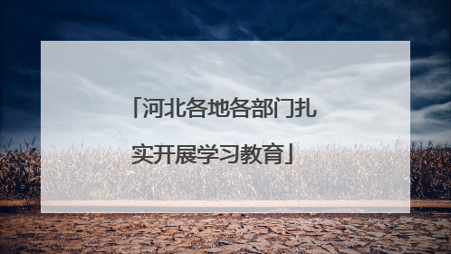 河北各地各部门扎实开展学习教育