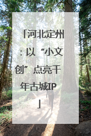 河北定州：以“小文创”点亮千年古城IP