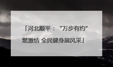 河北顺平：“万步有约”燃激情 全民健身展风采