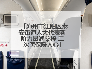 泸州市江阳区泰安街道人大代表新阶力量润桑梓 二次医保暖人心