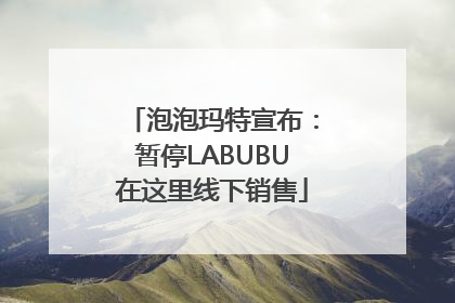 泡泡玛特宣布：暂停LABUBU在这里线下销售